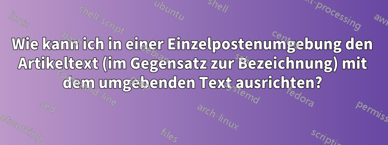 Wie kann ich in einer Einzelpostenumgebung den Artikeltext (im Gegensatz zur Bezeichnung) mit dem umgebenden Text ausrichten?