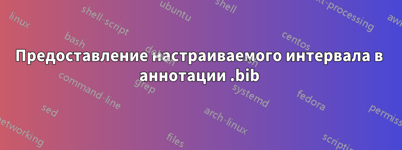 Предоставление настраиваемого интервала в аннотации .bib