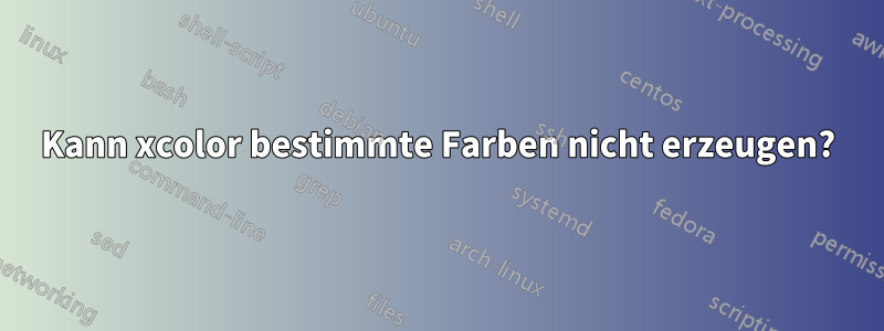 Kann xcolor bestimmte Farben nicht erzeugen?