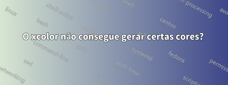 O xcolor não consegue gerar certas cores?