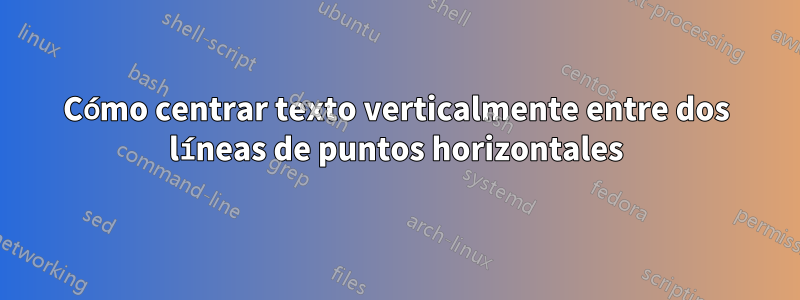 Cómo centrar texto verticalmente entre dos líneas de puntos horizontales