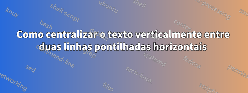 Como centralizar o texto verticalmente entre duas linhas pontilhadas horizontais