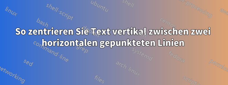 So zentrieren Sie Text vertikal zwischen zwei horizontalen gepunkteten Linien