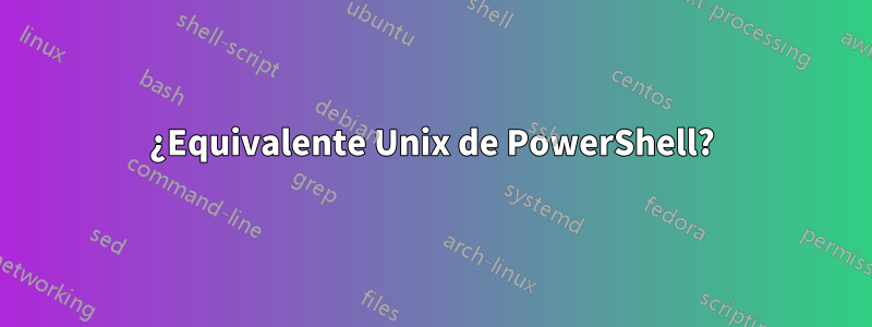 ¿Equivalente Unix de PowerShell?