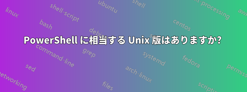 PowerShell に相当する Unix 版はありますか?