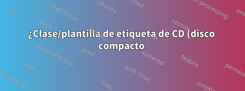 ¿Clase/plantilla de etiqueta de CD (disco compacto)?
