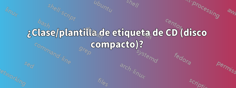 ¿Clase/plantilla de etiqueta de CD (disco compacto)?