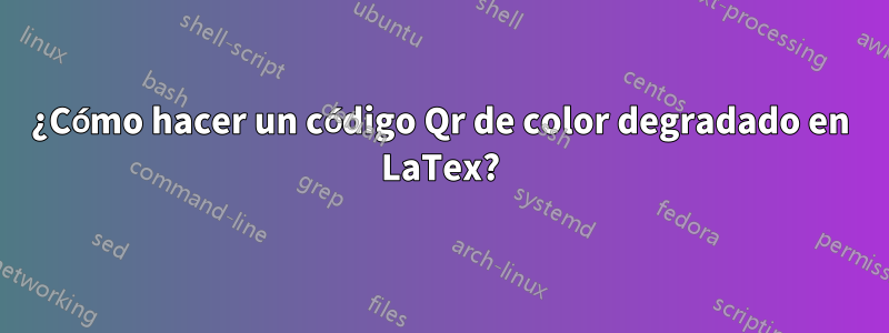 ¿Cómo hacer un código Qr de color degradado en LaTex?