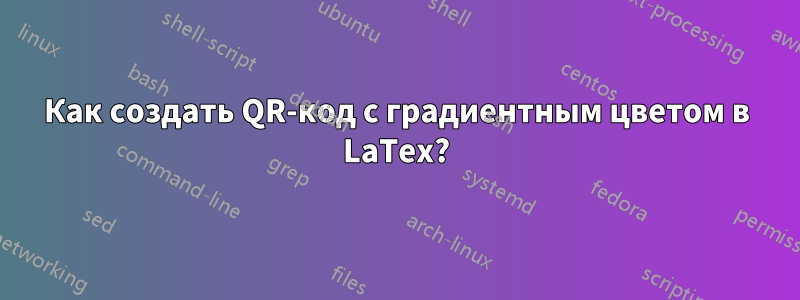 Как создать QR-код с градиентным цветом в LaTex?