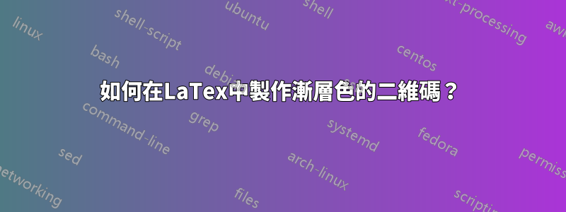 如何在LaTex中製作漸層色的二維碼？