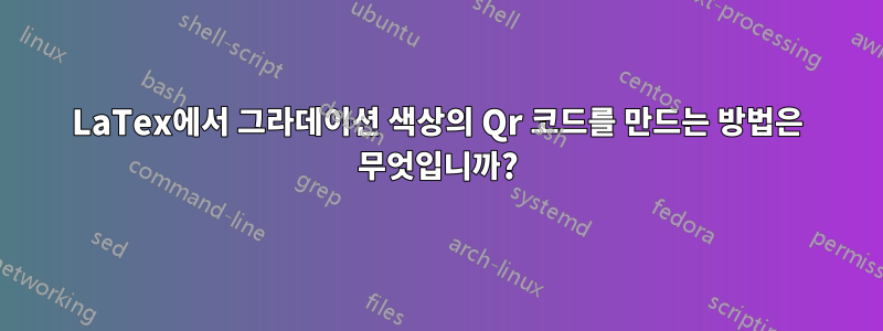 LaTex에서 그라데이션 색상의 Qr 코드를 만드는 방법은 무엇입니까?