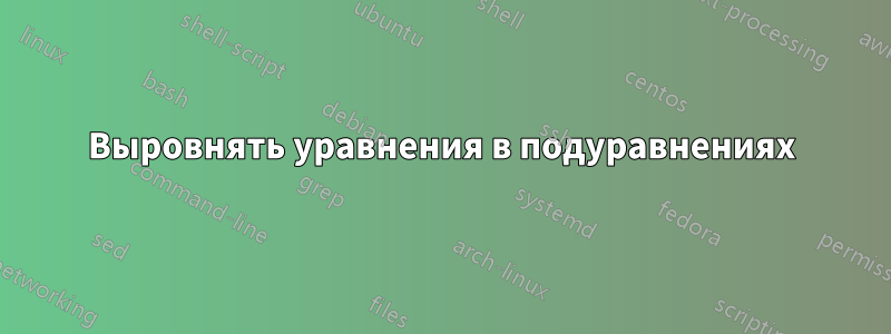 Выровнять уравнения в подуравнениях