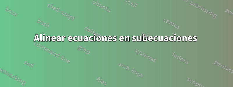 Alinear ecuaciones en subecuaciones