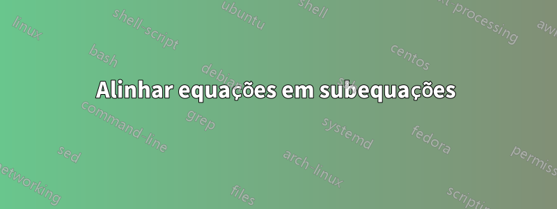 Alinhar equações em subequações