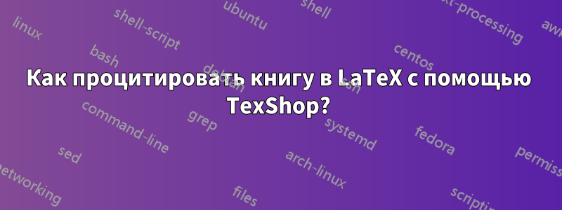 Как процитировать книгу в LaTeX с помощью TexShop?