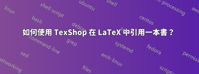 如何使用 TexShop 在 LaTeX 中引用一本書？