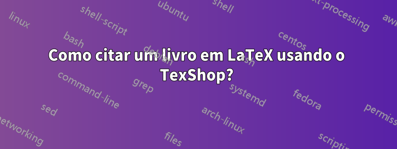 Como citar um livro em LaTeX usando o TexShop?