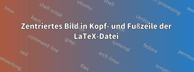 Zentriertes Bild in Kopf- und Fußzeile der LaTeX-Datei