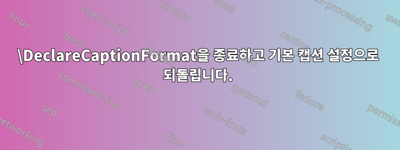 \DeclareCaptionFormat을 종료하고 기본 캡션 설정으로 되돌립니다.