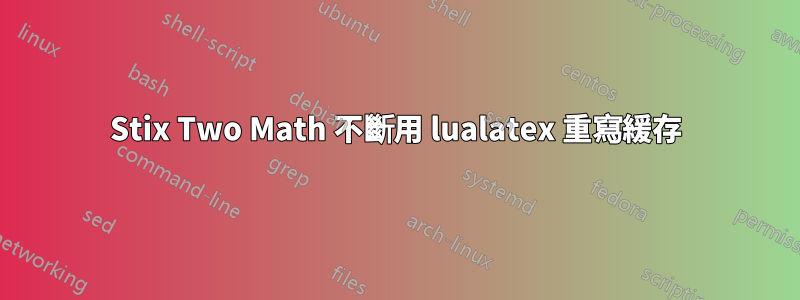 Stix Two Math 不斷用 lualatex 重寫緩存