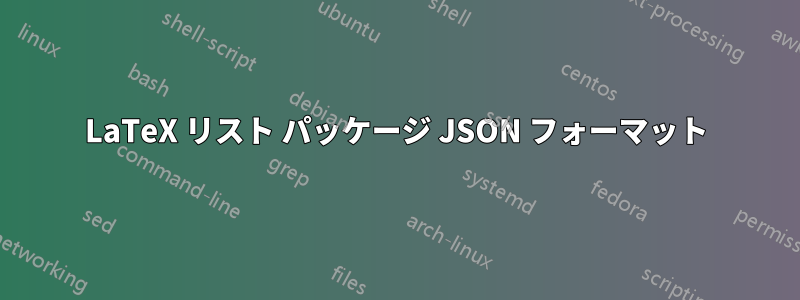 LaTeX リスト パッケージ JSON フォーマット