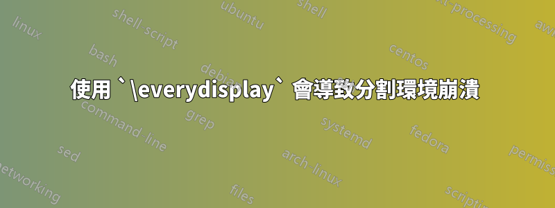 使用 `\everydisplay` 會導致分割環境崩潰