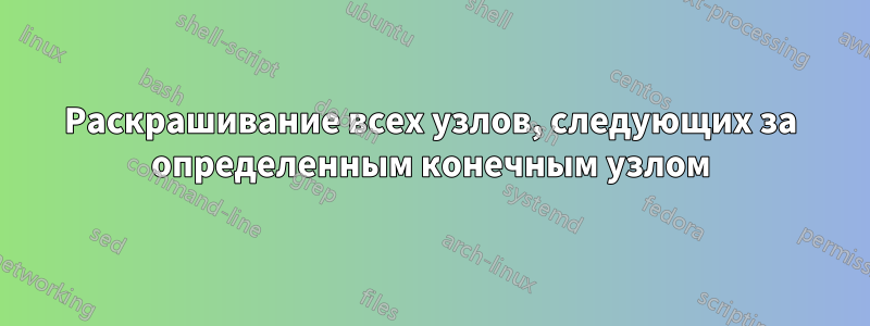 Раскрашивание всех узлов, следующих за определенным конечным узлом