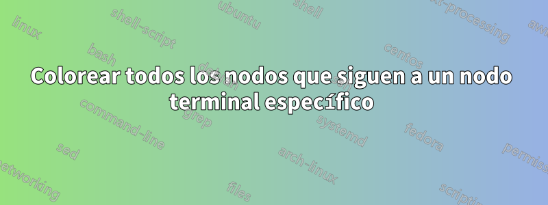 Colorear todos los nodos que siguen a un nodo terminal específico