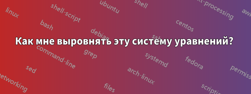 Как мне выровнять эту систему уравнений?