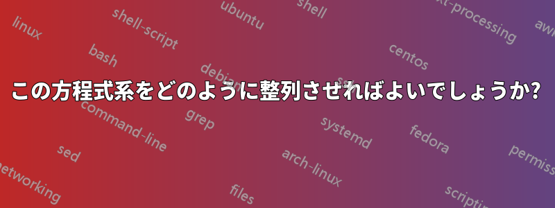 この方程式系をどのように整列させればよいでしょうか?