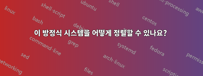 이 방정식 시스템을 어떻게 정렬할 수 있나요?