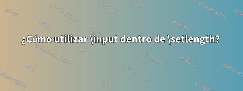 ¿Cómo utilizar \input dentro de \setlength?