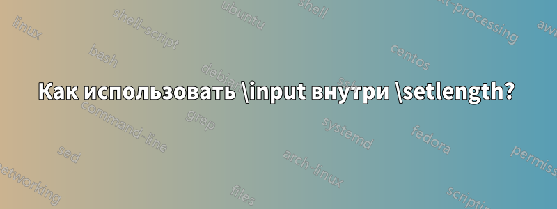 Как использовать \input внутри \setlength?