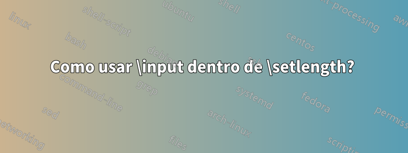 Como usar \input dentro de \setlength?