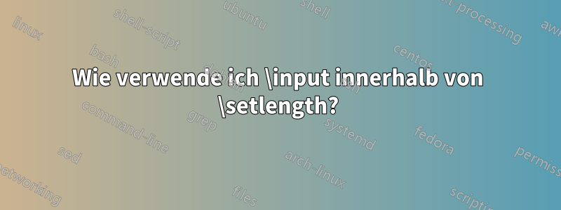 Wie verwende ich \input innerhalb von \setlength?