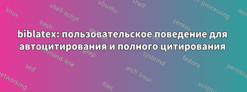 biblatex: пользовательское поведение для автоцитирования и полного цитирования