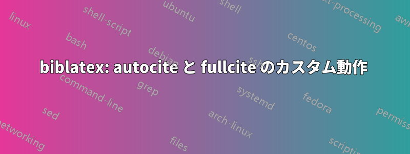 biblatex: autocite と fullcite のカスタム動作