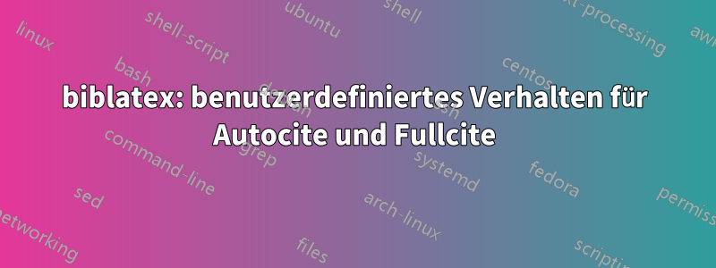 biblatex: benutzerdefiniertes Verhalten für Autocite und Fullcite