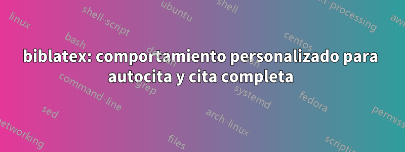 biblatex: comportamiento personalizado para autocita y cita completa