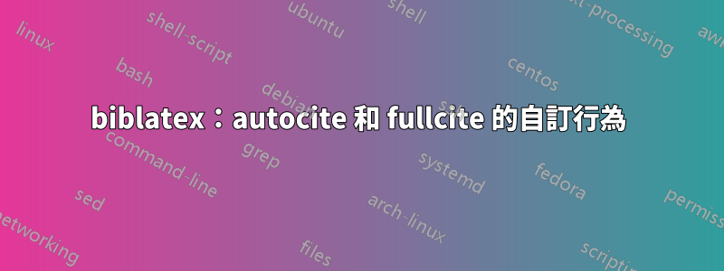 biblatex：autocite 和 fullcite 的自訂行為