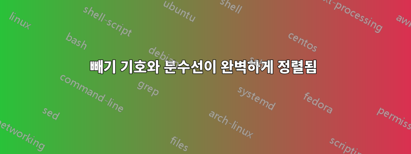 빼기 기호와 분수선이 완벽하게 정렬됨