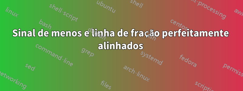 Sinal de menos e linha de fração perfeitamente alinhados