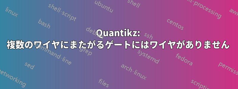 Quantikz: 複数のワイヤにまたがるゲートにはワイヤがありません