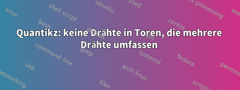 Quantikz: keine Drähte in Toren, die mehrere Drähte umfassen