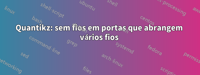 Quantikz: sem fios em portas que abrangem vários fios