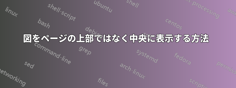 図をページの上部ではなく中央に表示する方法 