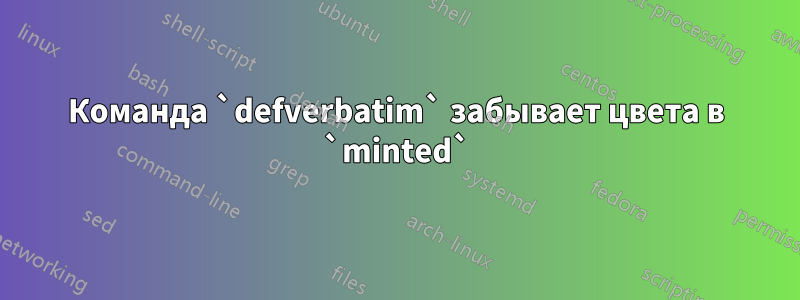 Команда `defverbatim` забывает цвета в `minted`