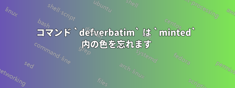 コマンド `defverbatim` は `minted` 内の色を忘れます