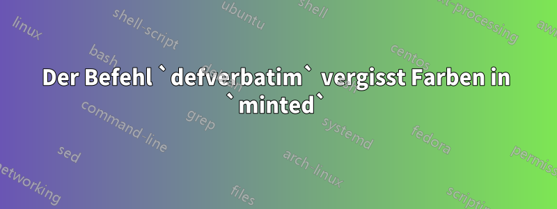 Der Befehl `defverbatim` vergisst Farben in `minted`