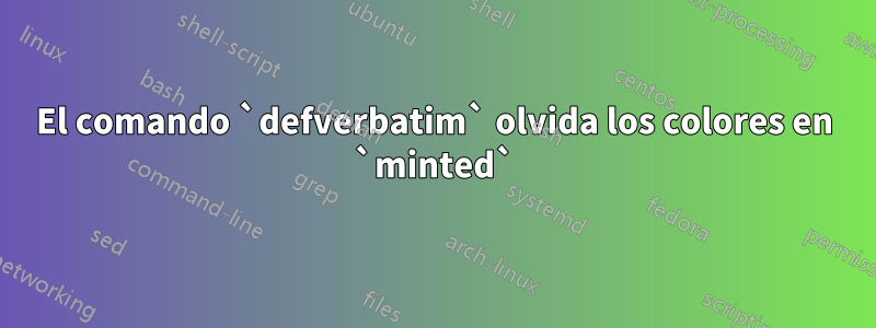 El comando `defverbatim` olvida los colores en `minted`